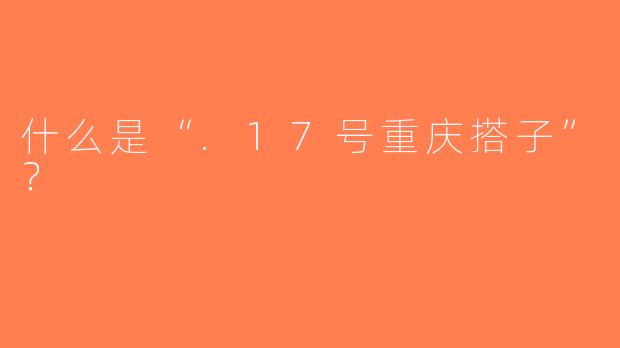 什么是“.17号重庆搭子”？