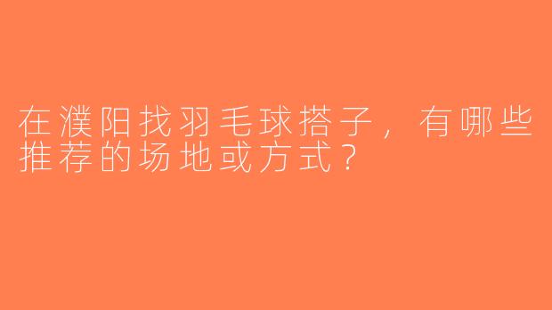 在濮阳找羽毛球搭子，有哪些推荐的场地或方式？
