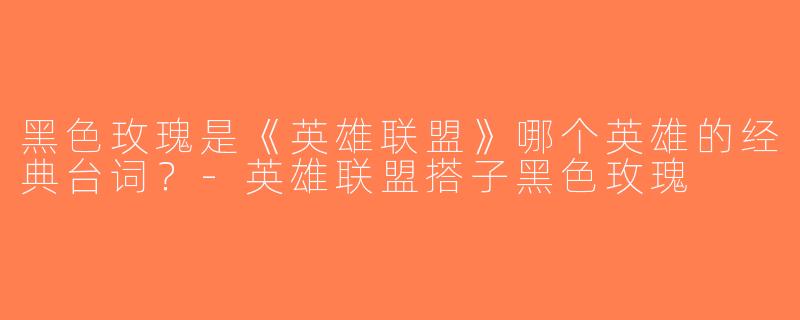 黑色玫瑰是《英雄联盟》哪个英雄的经典台词？-英雄联盟搭子黑色玫瑰