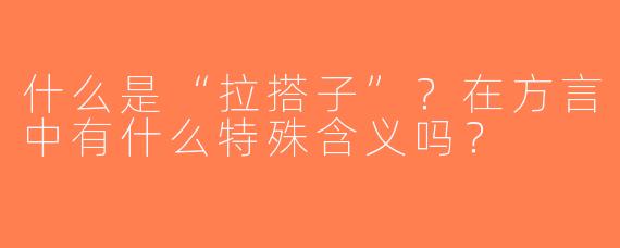 什么是“拉搭子”？在方言中有什么特殊含义吗？