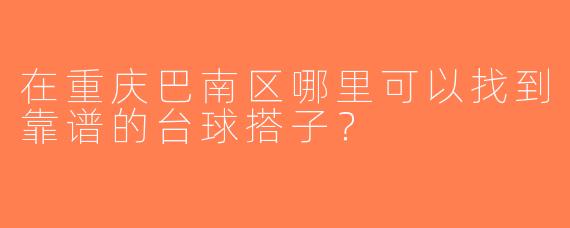 在重庆巴南区哪里可以找到靠谱的台球搭子？