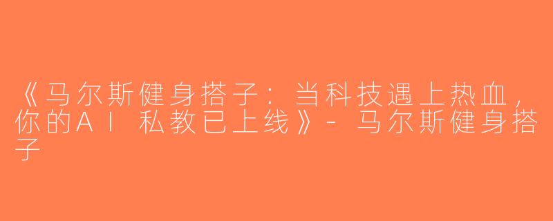 《马尔斯健身搭子：当科技遇上热血，你的AI私教已上线》-马尔斯健身搭子