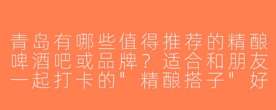 青岛有哪些值得推荐的精酿啤酒吧或品牌？适合和朋友一起打卡的
