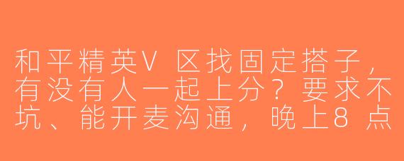 和平精英V区找固定搭子，有没有人一起上分？要求不坑、能开麦沟通，晚上8点后在线！
