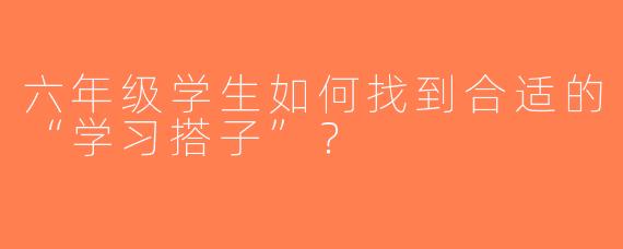 六年级学生如何找到合适的“学习搭子”？