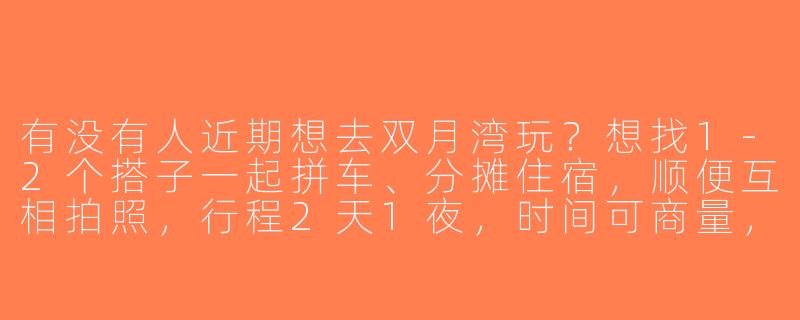 有没有人近期想去双月湾玩？想找1-2个搭子一起拼车、分摊住宿，顺便互相拍照，行程2天1夜，时间可商量，男女不限，性格随和就行～-双月湾找搭子