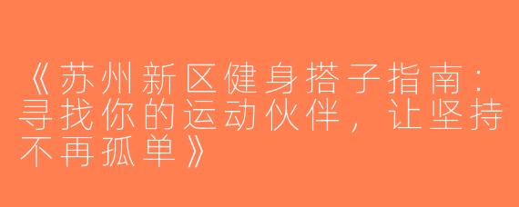 《苏州新区健身搭子指南：寻找你的运动伙伴，让坚持不再孤单》