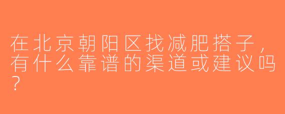 在北京朝阳区找减肥搭子，有什么靠谱的渠道或建议吗？