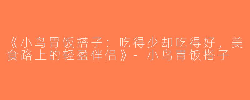 《小鸟胃饭搭子：吃得少却吃得好，美食路上的轻盈伴侣》-小鸟胃饭搭子