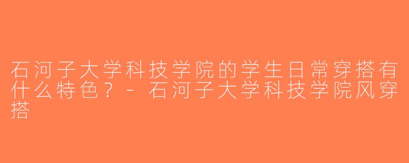 石河子大学科技学院的学生日常穿搭有什么特色？-石河子大学科技学院风穿搭