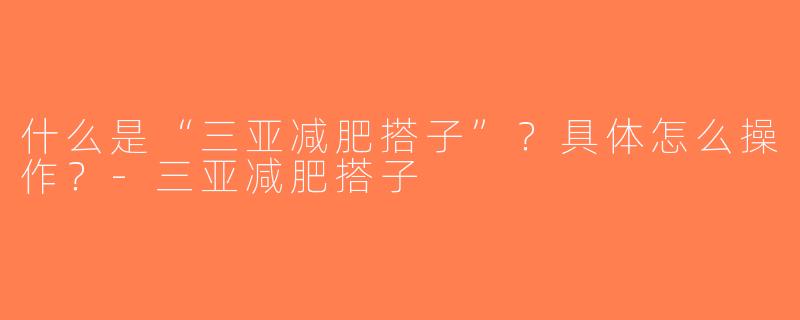 什么是“三亚减肥搭子”？具体怎么操作？-三亚减肥搭子