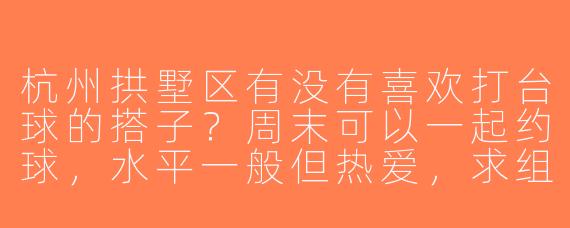 杭州拱墅区有没有喜欢打台球的搭子？周末可以一起约球，水平一般但热爱，求组队！