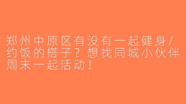 郑州中原区有没有一起健身/约饭的搭子？想找同城小伙伴周末一起活动！