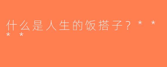 什么是人生的饭搭子？****