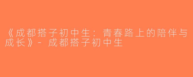 《成都搭子初中生：青春路上的陪伴与成长》-成都搭子初中生