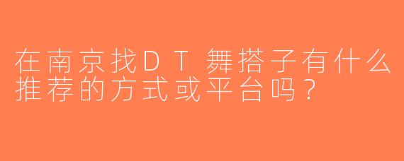 在南京找DT舞搭子有什么推荐的方式或平台吗？