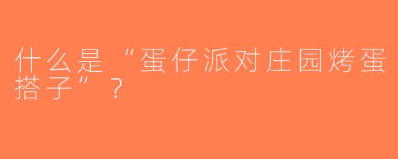 什么是“蛋仔派对庄园烤蛋搭子”？