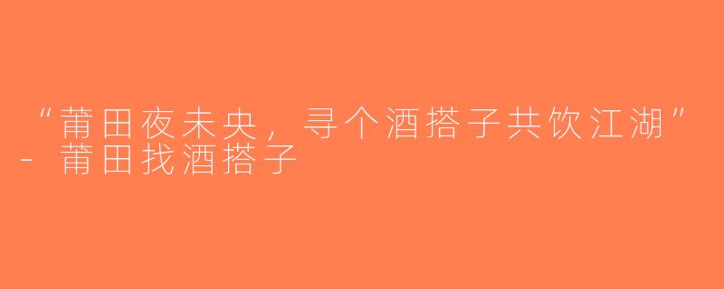 “莆田夜未央，寻个酒搭子共饮江湖”-莆田找酒搭子