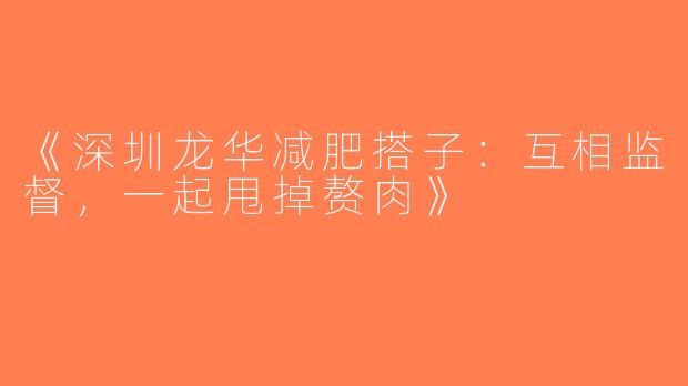 《深圳龙华减肥搭子：互相监督，一起甩掉赘肉》