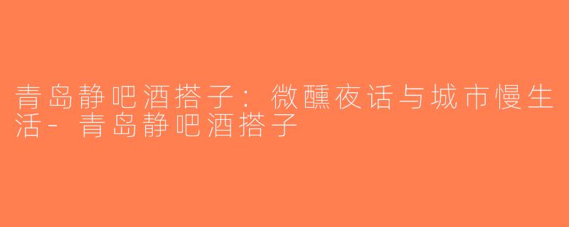 青岛静吧酒搭子：微醺夜话与城市慢生活-青岛静吧酒搭子