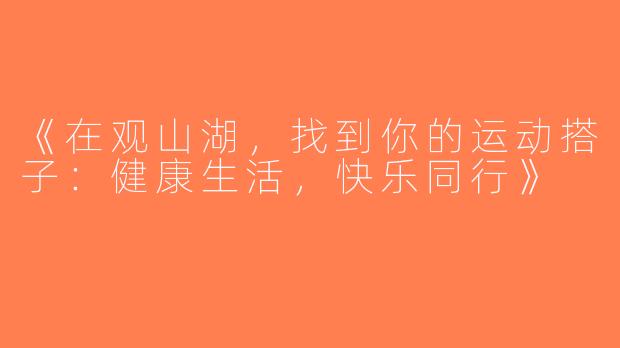 《在观山湖，找到你的运动搭子：健康生活，快乐同行》
