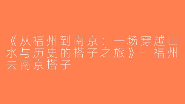 《从福州到南京：一场穿越山水与历史的搭子之旅》-福州去南京搭子