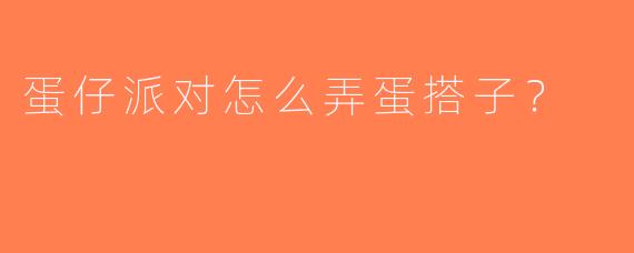 蛋仔派对怎么弄蛋搭子？