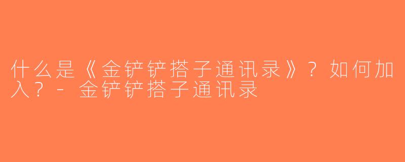 什么是《金铲铲搭子通讯录》？如何加入？-金铲铲搭子通讯录