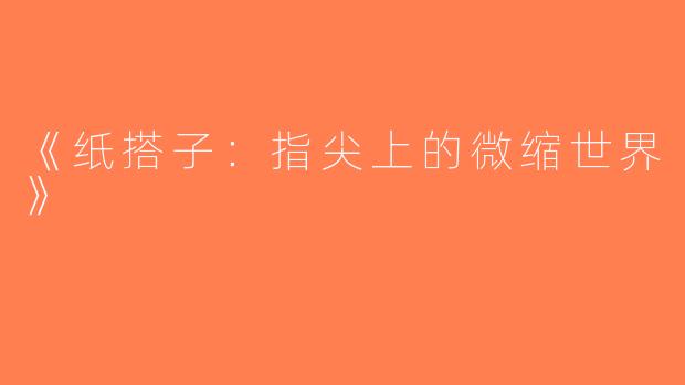 《纸搭子：指尖上的微缩世界》