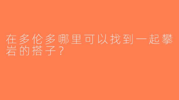 在多伦多哪里可以找到一起攀岩的搭子？