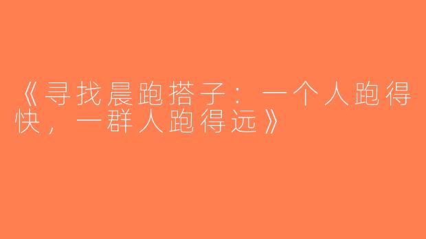 《寻找晨跑搭子：一个人跑得快，一群人跑得远》
