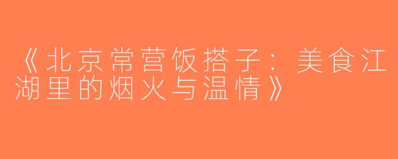 《北京常营饭搭子：美食江湖里的烟火与温情》