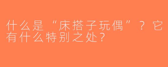 什么是“床搭子玩偶”？它有什么特别之处？