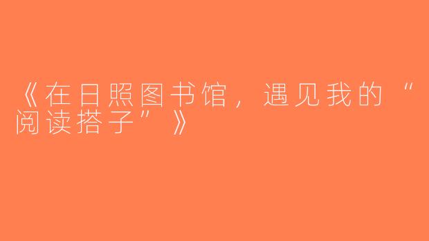 《在日照图书馆，遇见我的“阅读搭子”》