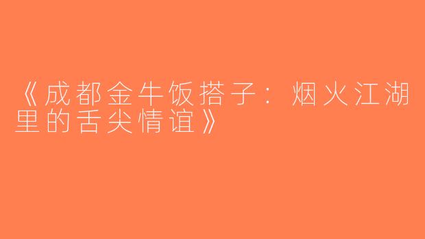 《成都金牛饭搭子：烟火江湖里的舌尖情谊》