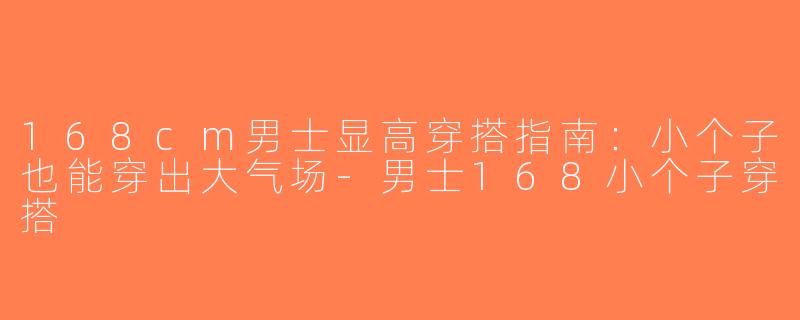 168cm男士显高穿搭指南：小个子也能穿出大气场-男士168小个子穿搭