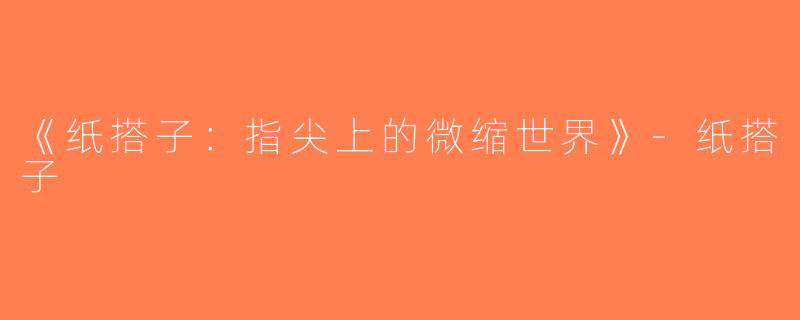 《纸搭子：指尖上的微缩世界》-纸搭子