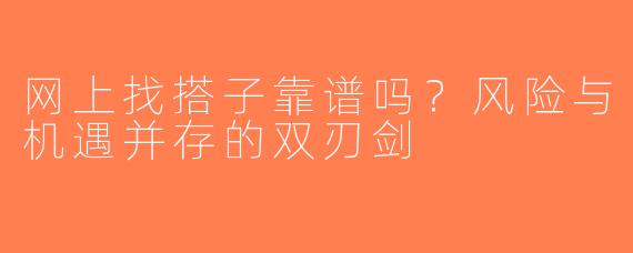 网上找搭子靠谱吗？风险与机遇并存的双刃剑