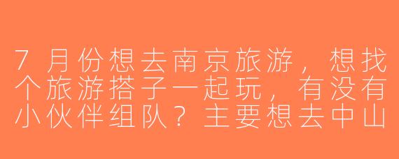 7月份想去南京旅游，想找个旅游搭子一起玩，有没有小伙伴组队？主要想去中山陵、夫子庙这些景点，预算适中，时间灵活～