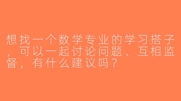 想找一个数学专业的学习搭子，可以一起讨论问题、互相监督，有什么建议吗？