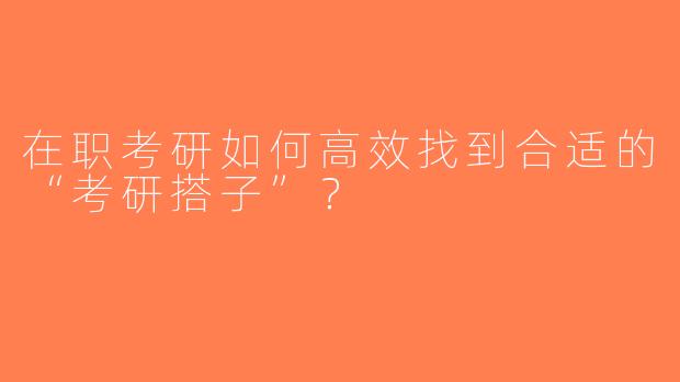 在职考研如何高效找到合适的“考研搭子”？