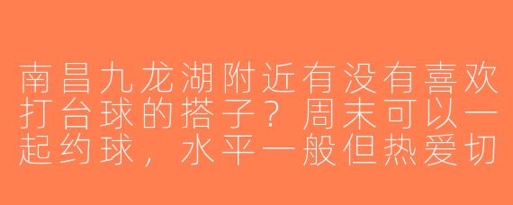 南昌九龙湖附近有没有喜欢打台球的搭子？周末可以一起约球，水平一般但热爱切磋！