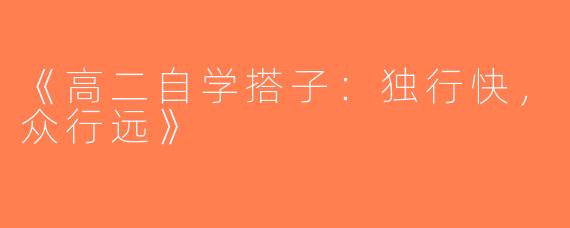 《高二自学搭子：独行快，众行远》