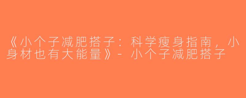 《小个子减肥搭子：科学瘦身指南，小身材也有大能量》-小个子减肥搭子