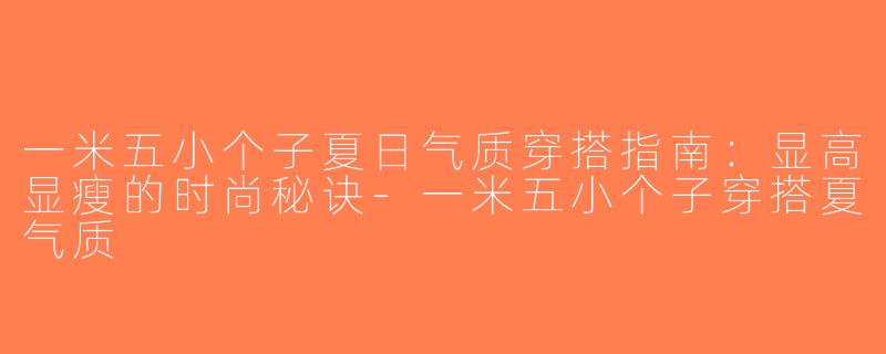 一米五小个子夏日气质穿搭指南：显高显瘦的时尚秘诀-一米五小个子穿搭夏气质