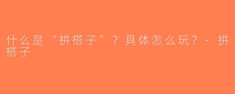 什么是“拼搭子”？具体怎么玩？-拼搭子