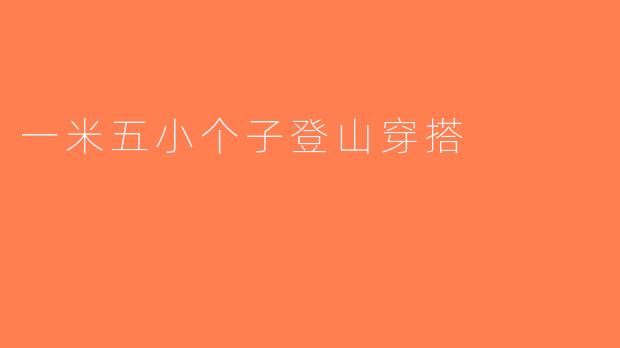 一米五小个子登山穿搭