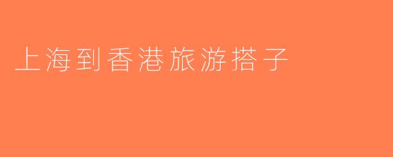 上海到香港旅游搭子