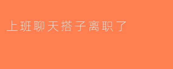 上班聊天搭子离职了