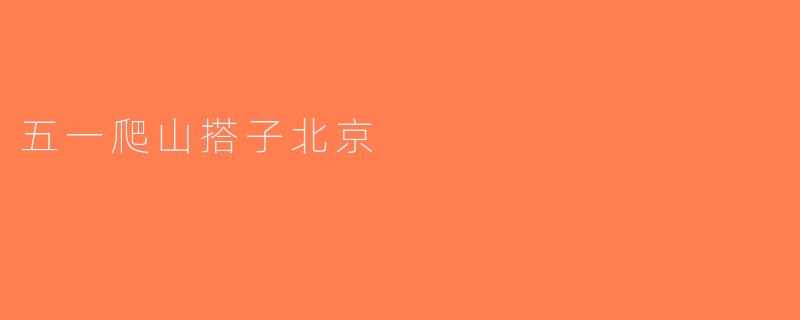 五一爬山搭子北京